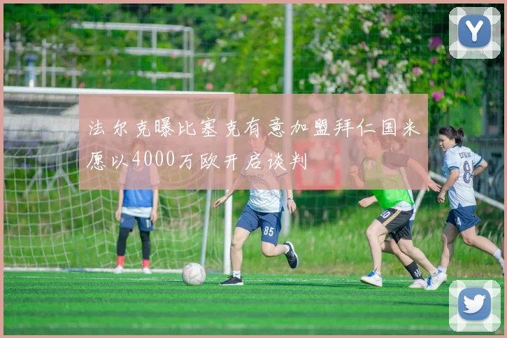法尔克曝比塞克有意加盟拜仁国米愿以4000万欧开启谈判