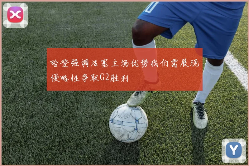 哈登强调活塞主场优势我们需展现侵略性争取G2胜利