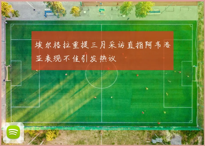 埃尔格拉重提三月采访直指阿韦洛亚表现不佳引发热议