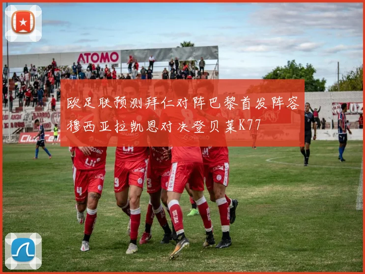 欧足联预测拜仁对阵巴黎首发阵容穆西亚拉凯恩对决登贝莱K77