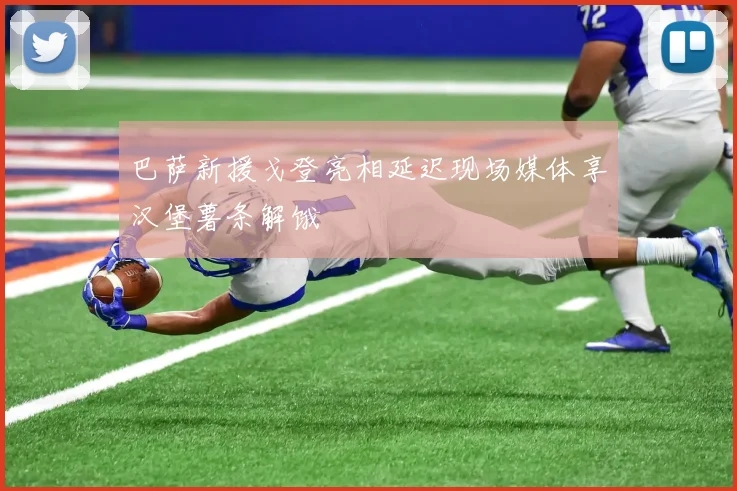 巴萨新援戈登亮相延迟现场媒体享汉堡薯条解饿