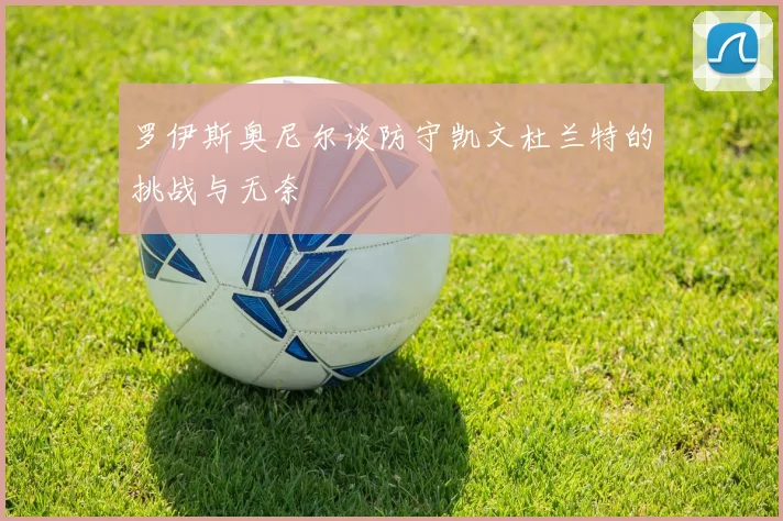 罗伊斯奥尼尔谈防守凯文杜兰特的挑战与无奈