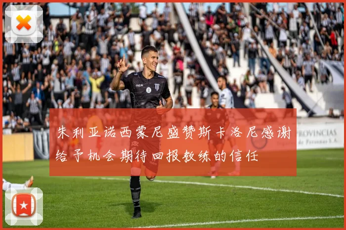 朱利亚诺西蒙尼盛赞斯卡洛尼感谢给予机会期待回报教练的信任