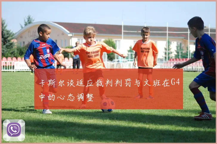 卡斯尔谈适应裁判判罚与文班在G4中的心态调整