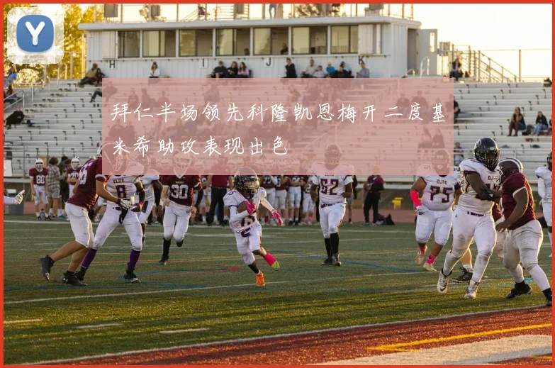 拜仁半场领先科隆凯恩梅开二度基米希助攻表现出色