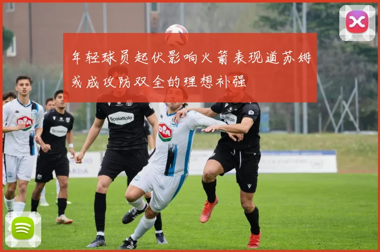 年轻球员起伏影响火箭表现道苏姆或成攻防双全的理想补强