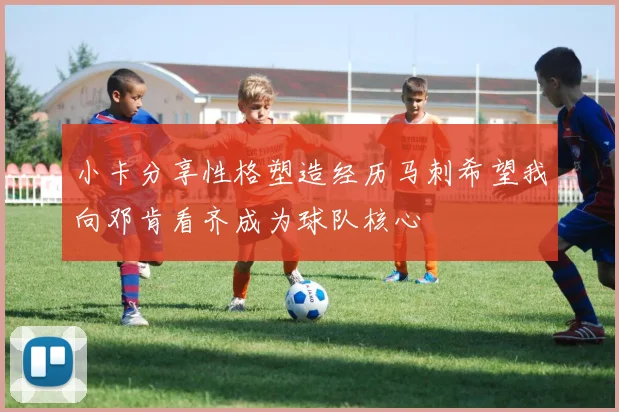 小卡分享性格塑造经历马刺希望我向邓肯看齐成为球队核心