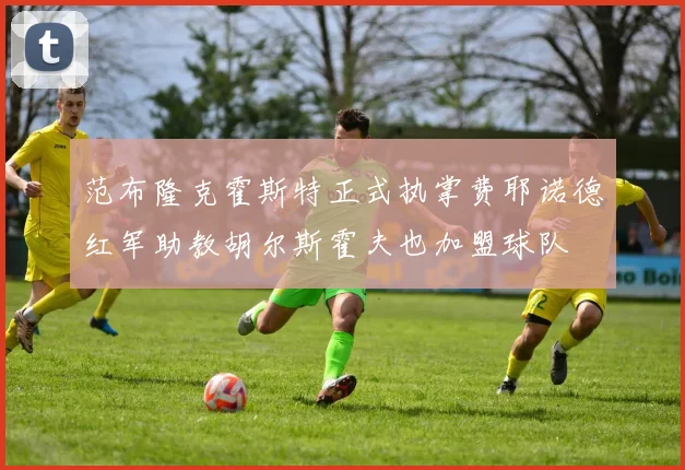 范布隆克霍斯特正式执掌费耶诺德红军助教胡尔斯霍夫也加盟球队