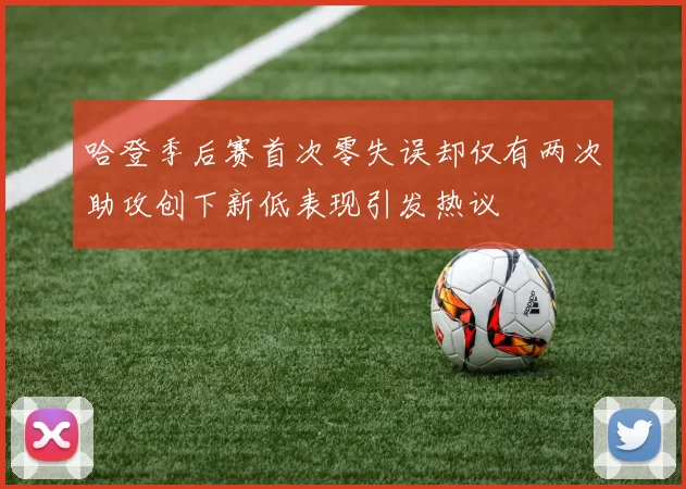 哈登季后赛首次零失误却仅有两次助攻创下新低表现引发热议