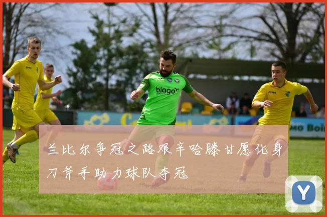 兰比尔争冠之路艰辛哈滕甘愿化身刀斧手助力球队夺冠