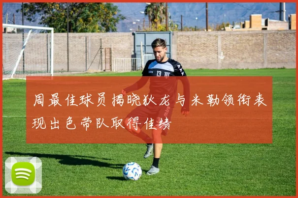 周最佳球员揭晓狄龙与米勒领衔表现出色带队取得佳绩