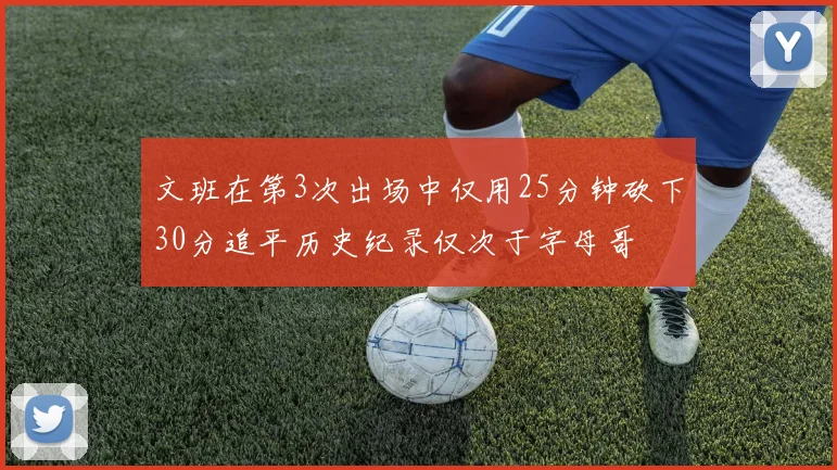 文班在第3次出场中仅用25分钟砍下30分追平历史纪录仅次于字母哥